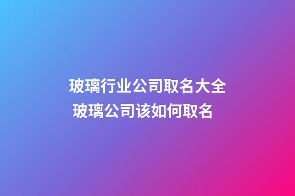 玻璃行业公司取名大全 玻璃公司该如何取名-第1张-公司起名-玄机派